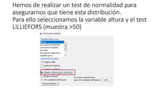 Hemos de realizar un test de normalidad para
asegurarnos que tiene esta distribución.
Para ello seleccionamos la variable altura y el test
LILLIEFORS (muestra >50)
 
