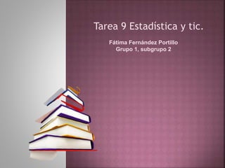 Tarea 9 Estadística y tic.
Fátima Fernández Portillo
Grupo 1, subgrupo 2
 