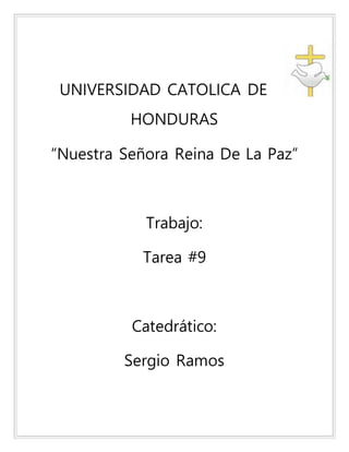 UNIVERSIDAD CATOLICA DE
HONDURAS
“Nuestra Señora Reina De La Paz”
Trabajo:
Tarea #9
Catedrático:
Sergio Ramos
 