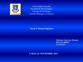 Universidad Yacambu
Facultad de Humanidades
Escuela de Psicología
Cátedra Biología y Conducta
Tarea 9: Sistema Digestivo
Zullymar Guerrero Méndez
HPS-143-00069V
V-6.439.437
CARACAS NOVIEMBRE 2014
 