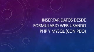 INSERTAR DATOS DESDE
FORMULARIO WEB USANDO
PHP Y MYSQL (CON PDO)
 