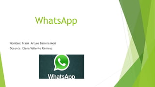 WhatsApp
Nombre: Frank Arturo Barrera Mori
Docente: Elena Valiente Ramirez
 