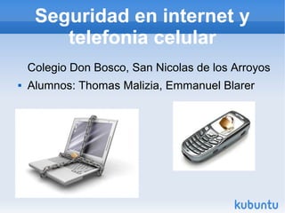 Seguridad en internet y
telefonia celular
Colegio Don Bosco, San Nicolas de los Arroyos
 Alumnos: Thomas Malizia, Emmanuel Blarer
 