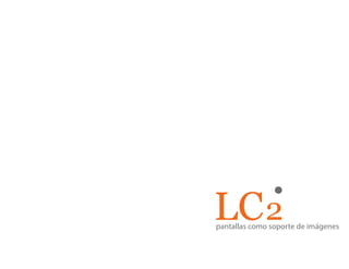 LC 2
pantallas como soporte de imágenes
 