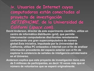 2.7. Ejemplos de prácticas colaborativas.A continuación se exponen cinco ejemplos que evidencian el impacto que han alcanzado algunas herramientas tecnológicas que facilitan y potencian las dinámicas colaborativas de intercambio del conocimiento. Las prácticas que aquí se presentan tienen que ver con: dispositivos etiquetables como Web 2.0 (blogs y wikis); instrumentos de escritura colectiva (Wikipedia); uso y masificación del sistema operativo de software libre (Linux); la expansión de un Grid, es decir, un centro de computación distribuida, orientado a compartir recursos informáticos para la investigación científica (SETI@HOME) y el impacto en Internet de algunas herramientas sociales (Myspace, Youtube,Digg y Wikipedia):