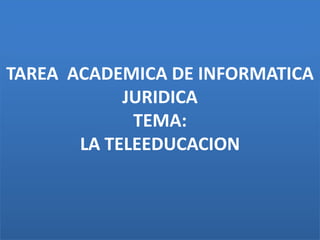 TAREA  ACADEMICA DE INFORMATICA JURIDICATEMA:LA TELEEDUCACION 