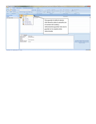 Para guardar la tabla le damos
click derecho sobre la pestaña con
el nombre de la tabla y
seleccionamos guardar esto nos lo
guardar en la carpeta antes
seleccionada
 