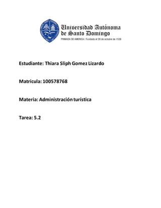 Estudiante: Thiara Sliph Gomez Lizardo
Matricula: 100578768
Materia: Administraciónturística
Tarea: 5.2
 