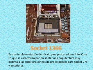 Es una implementación de zócalo para procesadores Intel Core
i7, que se caracteriza por presentar una arquitectura muy
distinta a las anteriores líneas de procesadores para socket 775
y anteriores.
 
