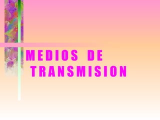 MEDIOS DE
TRANSMISION
 
