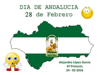 DIA DE ANDALUCIA
28 de Febrero
Alejandra López García
6º Primaria
24 - 02-2016
 