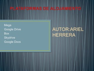 Mega
Google Drive
Box
Skydrive
Google Docs
AUTOR:ARIEL
HERRERA
 