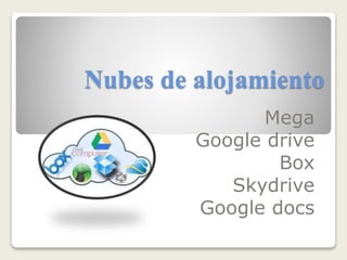Nubes de alojamiento
Mega
Google drive
Box
Skydrive
Google docs
 