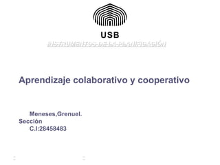 Aprendizaje colaborativo y cooperativo
Meneses,Grenuel.
Sección
C.I:28458483
INSTRUMENTOS DE LA PLANIFICACIÓNINSTRUMENTOS DE LA PLANIFICACIÓN
 