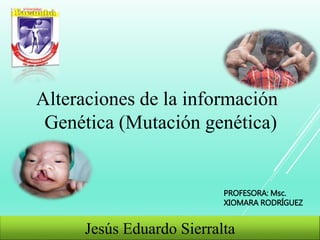 Alteraciones de la información
Genética (Mutación genética)
Jesús Eduardo Sierralta
PROFESORA: Msc.
XIOMARA RODRÍGUEZ
 