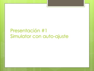 Presentación #1
Simulator con auto-ajuste
 