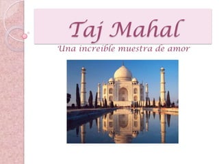 Taj Mahal
Una increíble muestra de amor
 