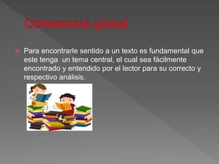  Para encontrarle sentido a un texto es fundamental que
este tenga un tema central, el cual sea fácilmente
encontrado y entendido por el lector para su correcto y
respectivo análisis.
 