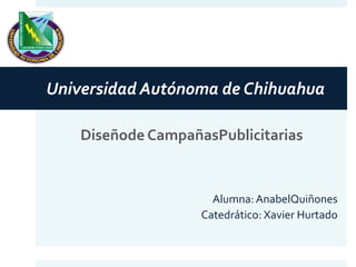 Universidad Autónoma de Chihuahua
Diseñode CampañasPublicitarias

Alumna: AnabelQuiñones
Catedrático: Xavier Hurtado

 