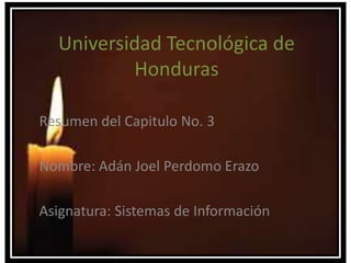 Resumen del Capitulo No. 3
Nombre: Adán Joel Perdomo Erazo
Asignatura: Sistemas de Información
Universidad Tecnológica de
Honduras
 
