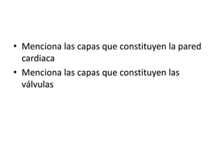 • Menciona las capas que constituyen la pared
cardiaca
• Menciona las capas que constituyen las
válvulas
 