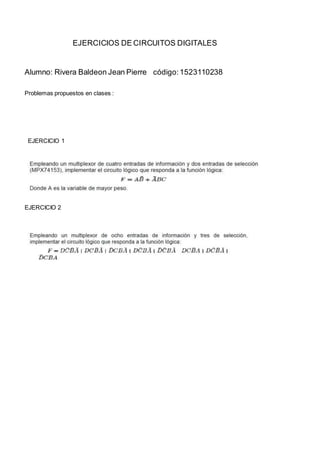 EJERCICIOS DE CIRCUITOS DIGITALES
Alumno: Rivera Baldeon Jean Pierre código:1523110238
Problemas propuestos en clases :
EJERCICIO 1
EJERCICIO 2
 