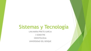 Sistemas y Tecnología
LINA MARIA PRIETO GARCIA
3 SEMESTRE
ODONTOLOGIA
UNIVERSIDAD DEL BOSQUE

 