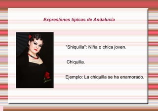 Expresiones típicas de Andalucía
"Shiquilla": Niña o chica joven.
Chiquilla.
Ejemplo: La chiquilla se ha enamorado.
 