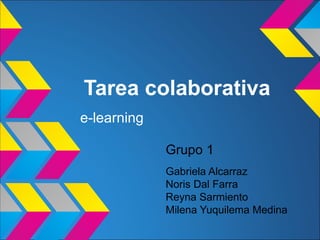 Tarea colaborativa
e-learning

             Grupo 1
             Gabriela Alcarraz
             Noris Dal Farra
             Reyna Sarmiento
             Milena Yuquilema Medina
 