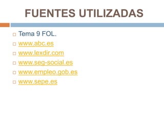 FUENTES UTILIZADAS
 Tema 9 FOL.
 www.abc.es
 www.lexdir.com
 www.seg-social.es
 www.empleo.gob.es
 www.sepe.es
 
