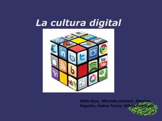 La cultura digital
Pablo Deus, Mercedes Gazanol, Marolyn
Regueiro, Andrea Trenco, Wilson Rodríguez
 