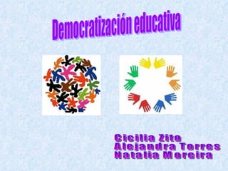 Democratización educativa Cicilia Zito Alejandra Torres Natalia Moreira 