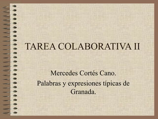 TAREA COLABORATIVA II

      Mercedes Cortés Cano.
  Palabras y expresiones típicas de
              Granada.
 