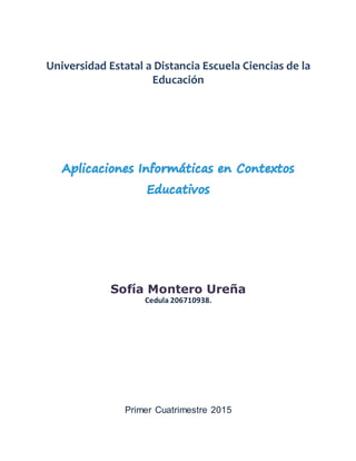 Universidad Estatal a Distancia Escuela Ciencias de la
Educación
Sofía Montero Ureña
Cedula 206710938.
Primer Cuatrimestre 2015
 