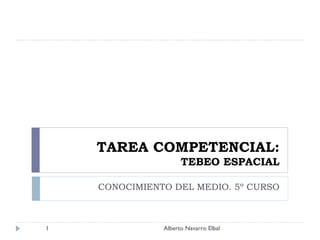 TAREA COMPETENCIAL: TEBEO ESPACIAL CONOCIMIENTO DEL MEDIO. 5º CURSO Alberto Navarro Elbal 