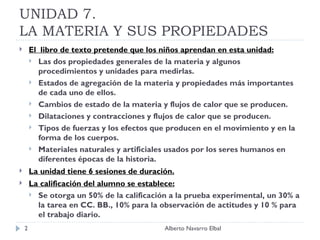 UNIDAD 7. LA MATERIA Y SUS PROPIEDADES <ul><li>El  libro de texto pretende que los niños aprendan en esta unidad: </li></u...