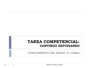 TAREA COMPETENCIAL: CONTINUO ESTUDIANDO CONOCIMIENTO DEL MEDIO. 5º CURSO Alberto Navarro Elbal 