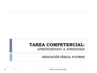 TAREA COMPETENCIAL: APRENDIENDO A APRENDER EDUCACIÓN FÍSICA: 4ºCURSO Alberto Navarro Elbal 