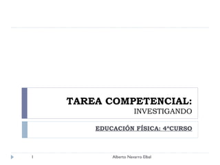 TAREA COMPETENCIAL: INVESTIGANDO EDUCACIÓN FÍSICA: 4ºCURSO Alberto Navarro Elbal 