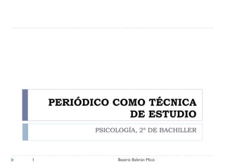 PERIÓDICO COMO TÉCNICA DE ESTUDIO PSICOLOGÍA, 2º DE BACHILLER Beatriz Beltrán Micó 