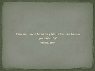 Vanessa García Menchú y María Ximena García
3ro básico “A”
06/02/2015
 