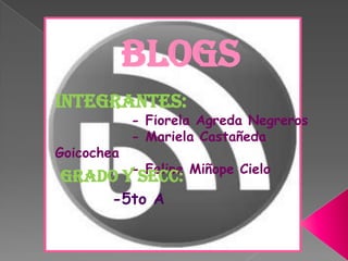 BLOGS Integrantes:             - Fiorela Agreda Negreros             - Mariela Castañeda Goicochea             - Felipe Miñope Cielo Grado y secc: -5to A 