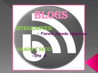 BLOGS Integrantes:              - Fiorela Agreda Negreros Grado y secc: -5to A 