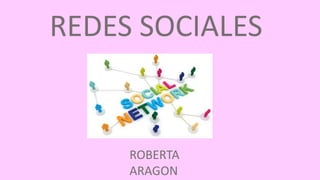 REDES SOCIALES
ROBERTA
ARAGON
 