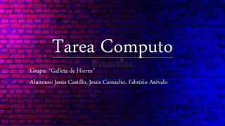 Tarea Computo
Grupo: “Galleta de Hierro”
Alumnos: Jesús Castillo, Jesús Camacho, Fabrizio Arévalo
 