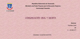 República Bolivariana de Venezuela.
Ministerio del Poder Popular para la Educación Superior.
Universidad Yacambú.
Alumna:
Paredes Carla
CI:
V – 24.550.477
Cabudare, noviembre del 2018.
 
