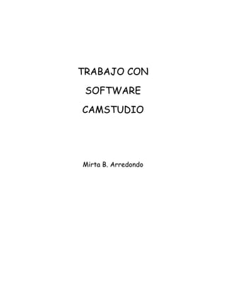 TRABAJO CON
SOFTWARE
CAMSTUDIO
Mirta B. Arredondo
 
