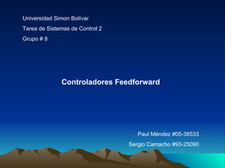 Universidad Simon Bolívar Tarea de Sistemas de Control 2 Grupo # 8 Controladores Feedforward Paul Méndez #05-38533 Sergio Camacho #93-25090 Daniel Vitulli  