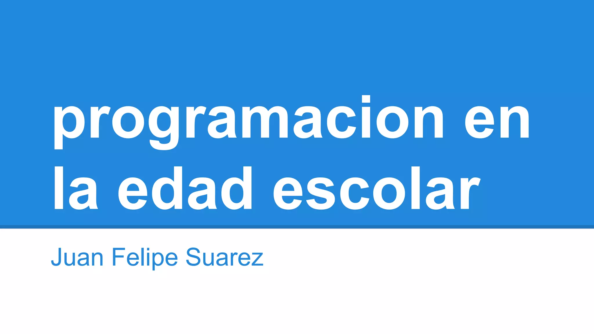 programacion en 
la edad escolar 
Juan Felipe Suarez 
 