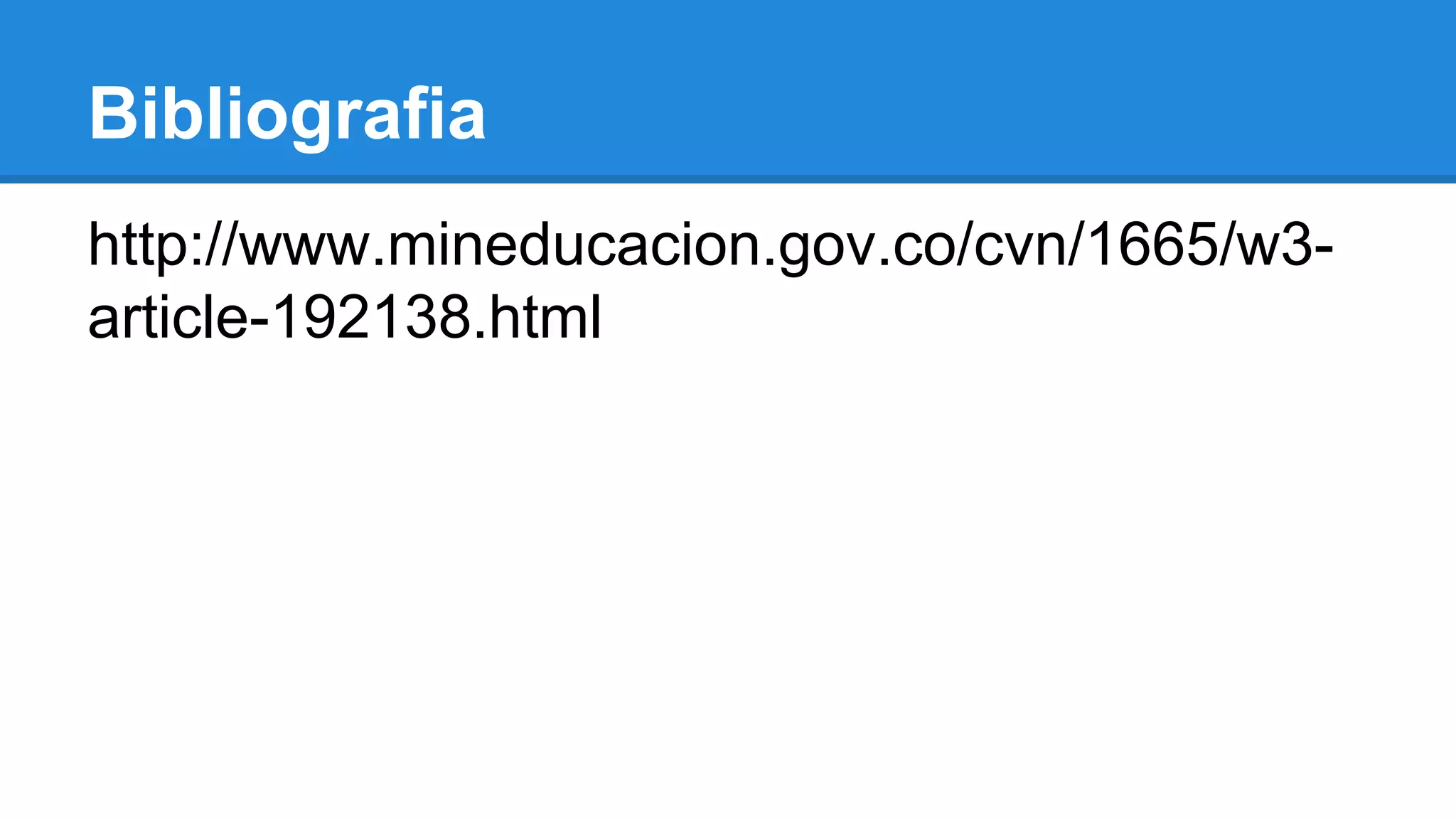 Bibliografia 
http://www.mineducacion.gov.co/cvn/1665/w3- 
article-192138.html 
